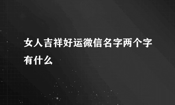 女人吉祥好运微信名字两个字有什么