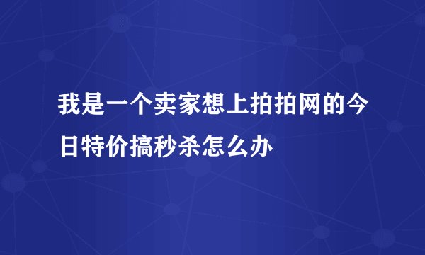 我是一个卖家想上拍拍网的今日特价搞秒杀怎么办
