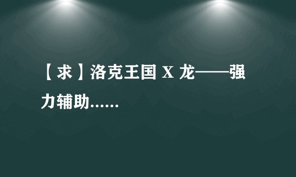 【求】洛克王国 X 龙——强力辅助......