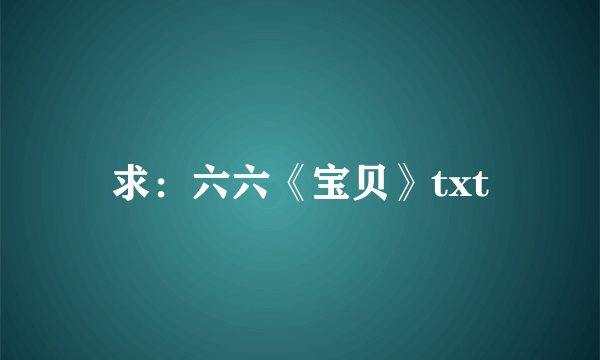 求：六六《宝贝》txt