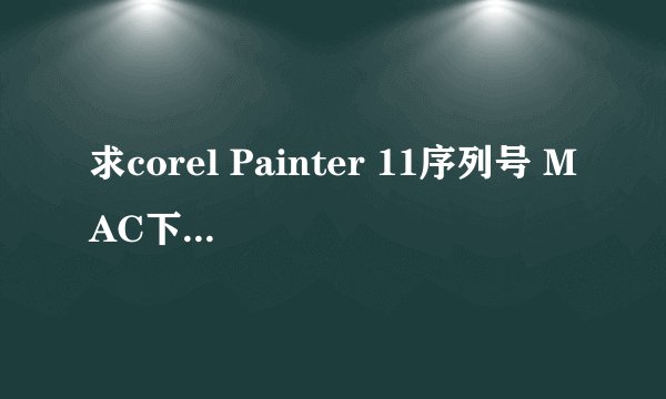 求corel Painter 11序列号 MAC下希望大家帮忙算一下 我的安装码是 XDX8-Q2JR-RN27-RUT4-KTRX