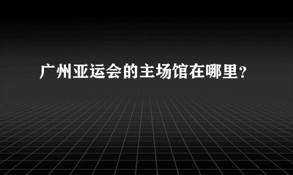 广州亚运会的主场馆在哪里？