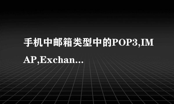 手机中邮箱类型中的POP3,IMAP,Exchange分别代表什么意思