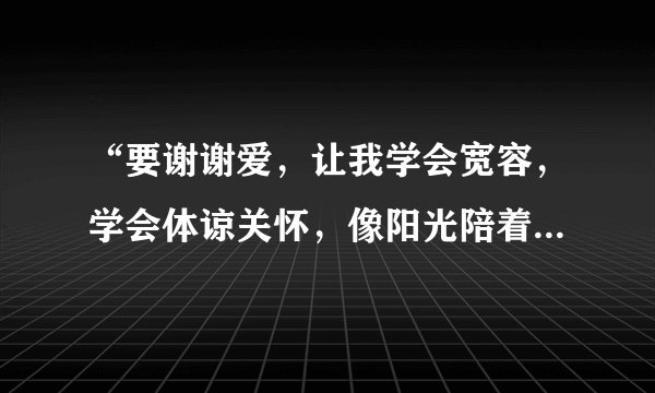 “要谢谢爱，让我学会宽容，学会体谅关怀，像阳光陪着大海”是哪首歌中的歌词