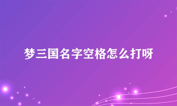 梦三国名字空格怎么打呀