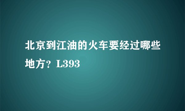 北京到江油的火车要经过哪些地方？L393