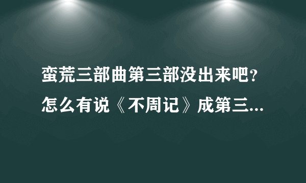 蛮荒三部曲第三部没出来吧？怎么有说《不周记》成第三部了，不是荒系列的外传吗？