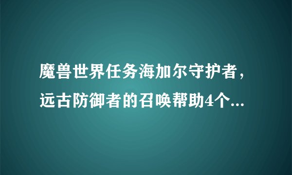 魔兽世界任务海加尔守护者，远古防御者的召唤帮助4个NPC怎么找不到？地图没指示，怎么完成下去，是不