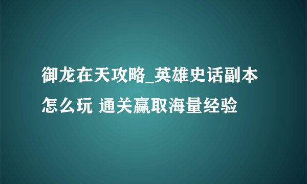 御龙在天攻略_英雄史话副本怎么玩 通关赢取海量经验