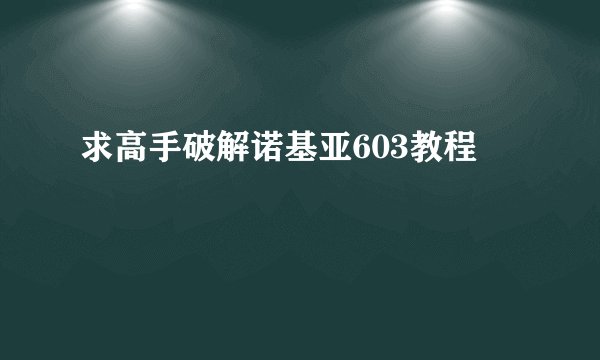 求高手破解诺基亚603教程