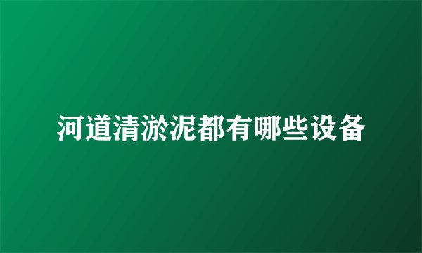 河道清淤泥都有哪些设备