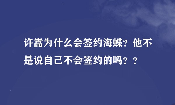 许嵩为什么会签约海蝶？他不是说自己不会签约的吗？？