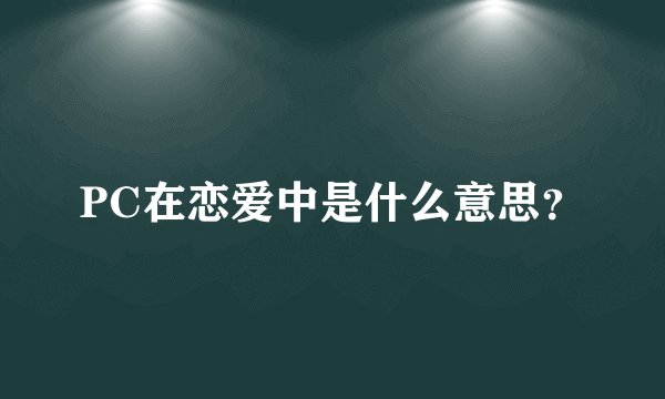 PC在恋爱中是什么意思？