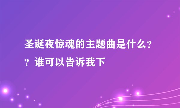 圣诞夜惊魂的主题曲是什么？？谁可以告诉我下