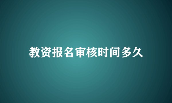 教资报名审核时间多久