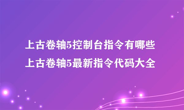 上古卷轴5控制台指令有哪些 上古卷轴5最新指令代码大全