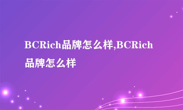 BCRich品牌怎么样,BCRich品牌怎么样
