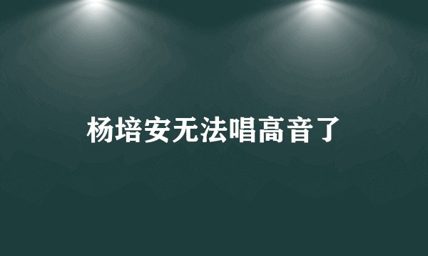 杨培安无法唱高音了