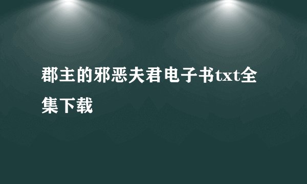 郡主的邪恶夫君电子书txt全集下载