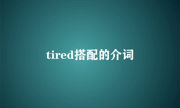 tired搭配的介词
