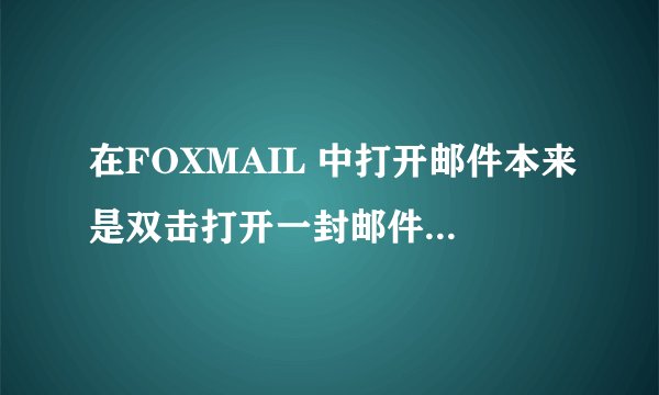 在FOXMAIL 中打开邮件本来是双击打开一封邮件的， 但现在变成鼠标点一下就打开了 怎么回事?