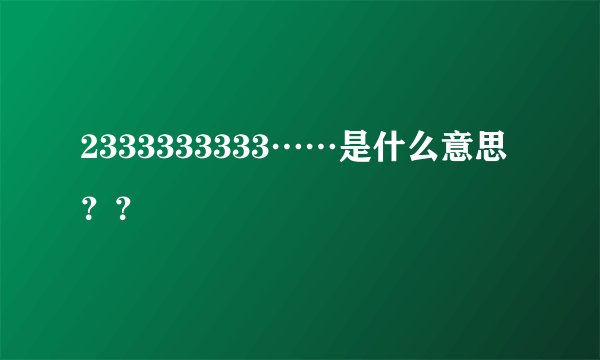 2333333333……是什么意思？？