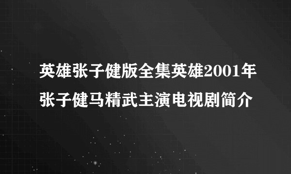 英雄张子健版全集英雄2001年张子健马精武主演电视剧简介