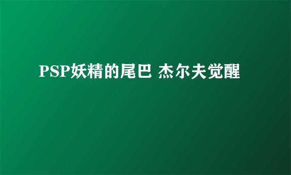 PSP妖精的尾巴 杰尔夫觉醒