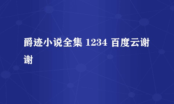爵迹小说全集 1234 百度云谢谢