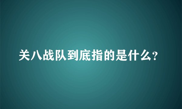 关八战队到底指的是什么？