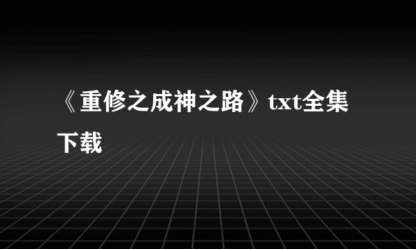 《重修之成神之路》txt全集下载