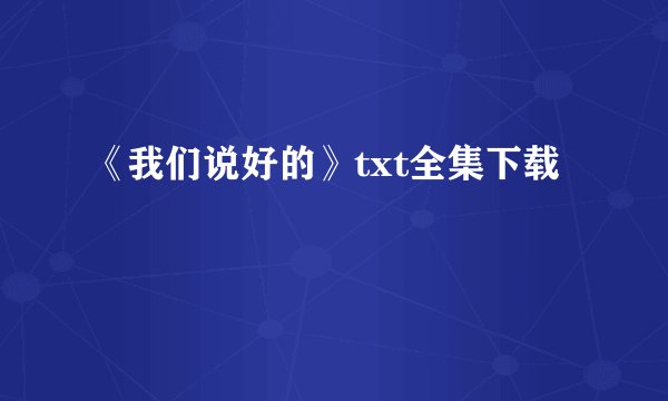《我们说好的》txt全集下载