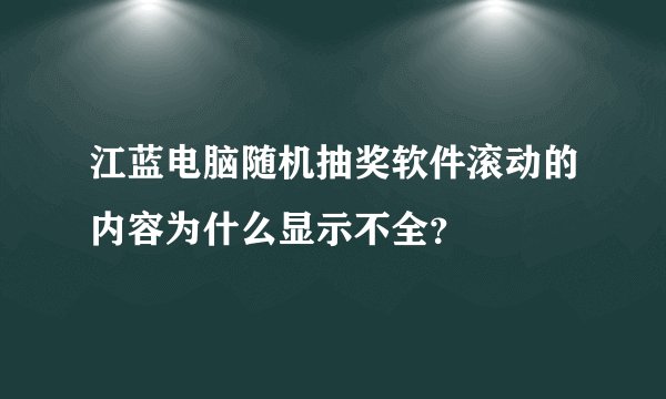 江蓝电脑随机抽奖软件滚动的内容为什么显示不全？