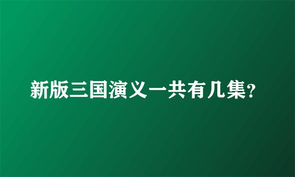 新版三国演义一共有几集？