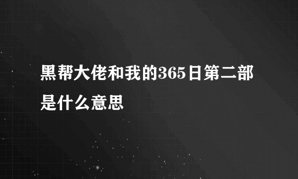黑帮大佬和我的365日第二部是什么意思