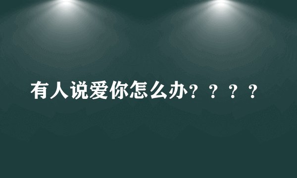有人说爱你怎么办？？？？