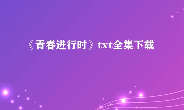 《青春进行时》txt全集下载
