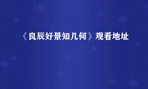 《良辰好景知几何》观看地址
