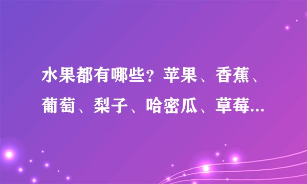 水果都有哪些？苹果、香蕉、葡萄、梨子、哈密瓜、草莓、芒果、桂圆、火龙果、杨桃、桔子、榴莲、水蜜桃、