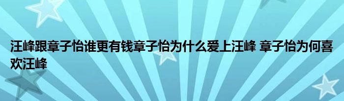 汪峰跟章子怡谁更有钱章子怡为什么爱上汪峰章子怡为何喜欢汪峰