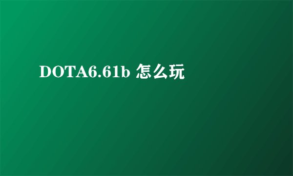 DOTA6.61b 怎么玩