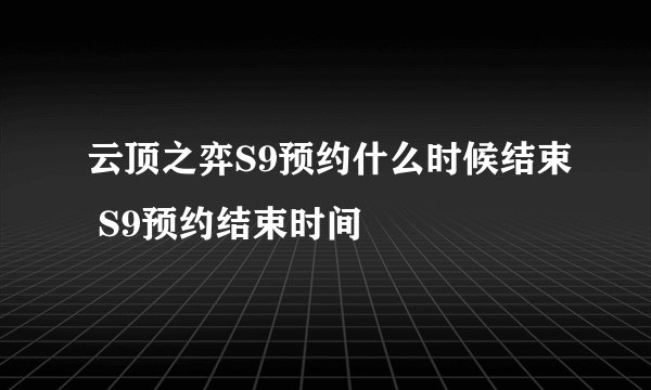 云顶之弈S9预约什么时候结束 S9预约结束时间