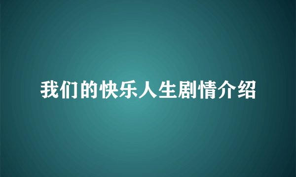 我们的快乐人生剧情介绍