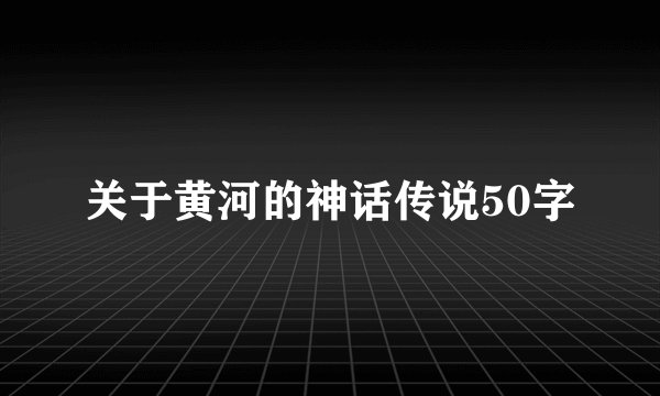 关于黄河的神话传说50字