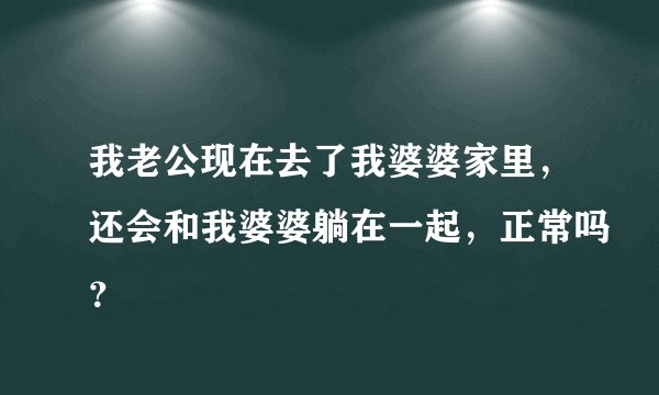 我老公现在去了我婆婆家里，还会和我婆婆躺在一起，正常吗？