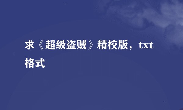 求《超级盗贼》精校版，txt格式