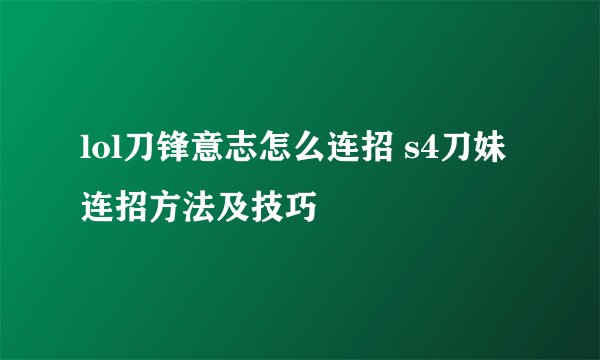 lol刀锋意志怎么连招 s4刀妹连招方法及技巧