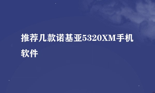 推荐几款诺基亚5320XM手机软件