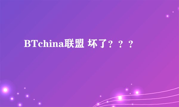 BTchina联盟 坏了？？？