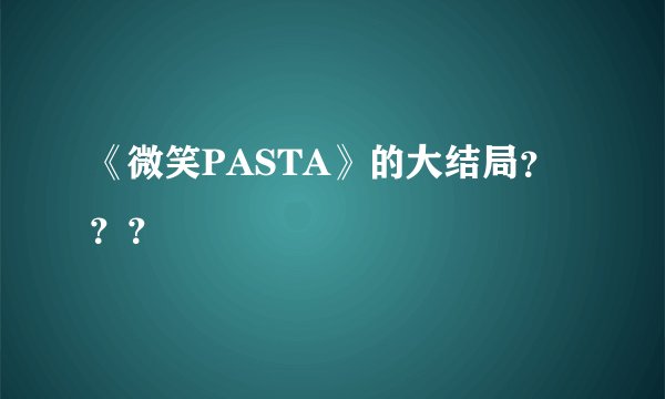 《微笑PASTA》的大结局？？？